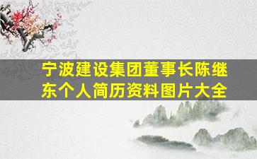 宁波建设集团董事长陈继东个人简历资料图片大全