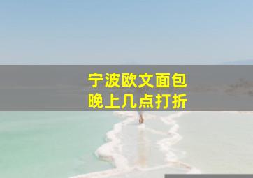 宁波欧文面包晚上几点打折