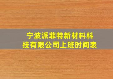 宁波派菲特新材料科技有限公司上班时间表