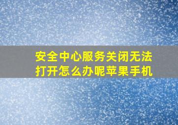 安全中心服务关闭无法打开怎么办呢苹果手机