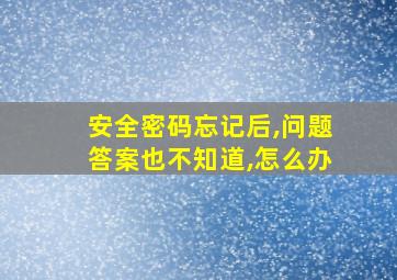 安全密码忘记后,问题答案也不知道,怎么办