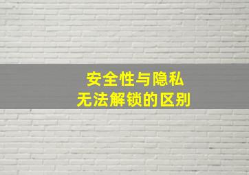 安全性与隐私无法解锁的区别