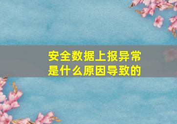 安全数据上报异常是什么原因导致的