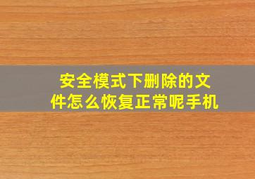 安全模式下删除的文件怎么恢复正常呢手机