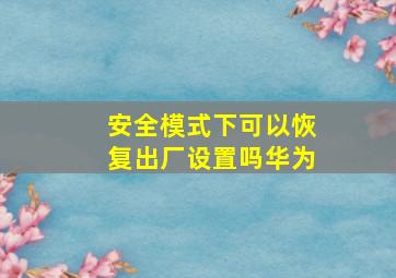 安全模式下可以恢复出厂设置吗华为