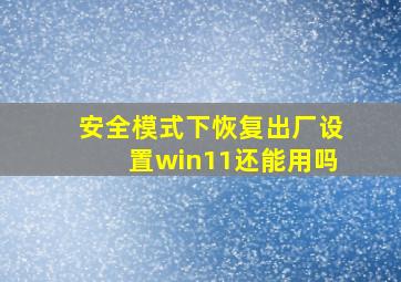 安全模式下恢复出厂设置win11还能用吗