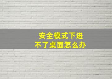 安全模式下进不了桌面怎么办