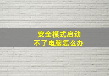 安全模式启动不了电脑怎么办