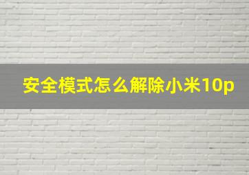 安全模式怎么解除小米10p