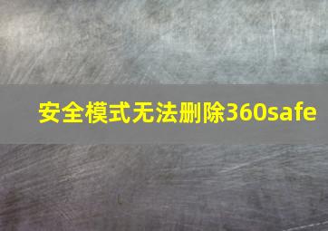 安全模式无法删除360safe