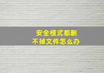 安全模式都删不掉文件怎么办