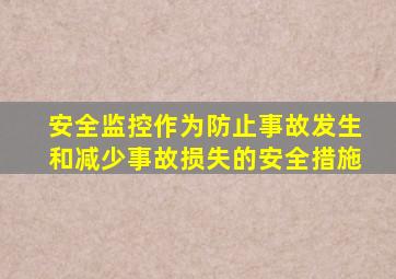 安全监控作为防止事故发生和减少事故损失的安全措施