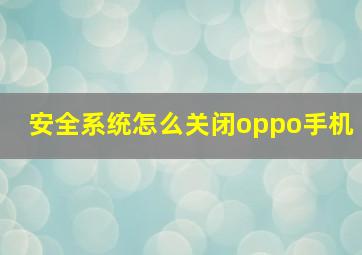 安全系统怎么关闭oppo手机