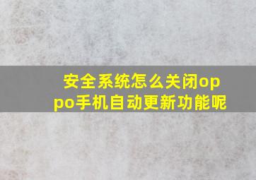 安全系统怎么关闭oppo手机自动更新功能呢