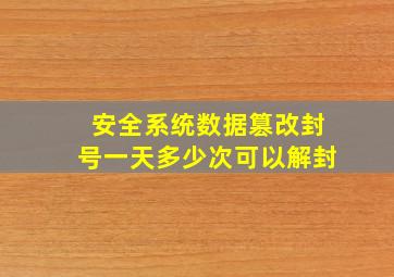 安全系统数据篡改封号一天多少次可以解封