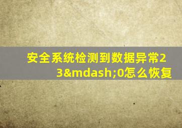 安全系统检测到数据异常23—0怎么恢复