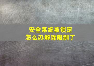 安全系统被锁定怎么办解除限制了