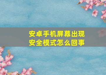 安卓手机屏幕出现安全模式怎么回事