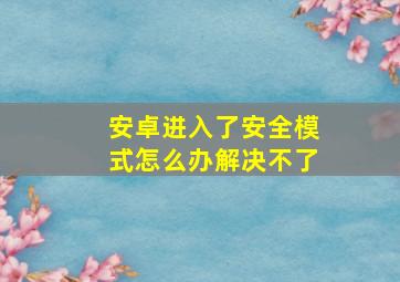 安卓进入了安全模式怎么办解决不了