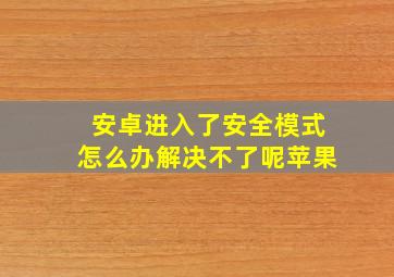 安卓进入了安全模式怎么办解决不了呢苹果