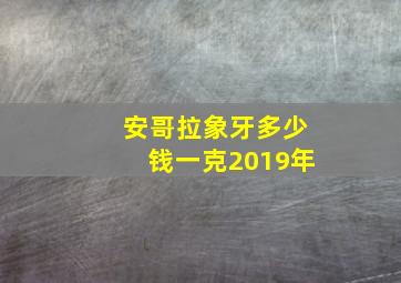 安哥拉象牙多少钱一克2019年