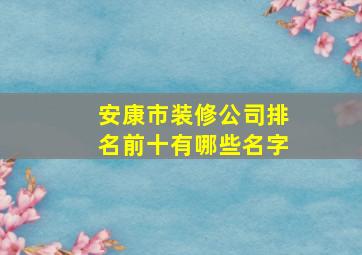 安康市装修公司排名前十有哪些名字