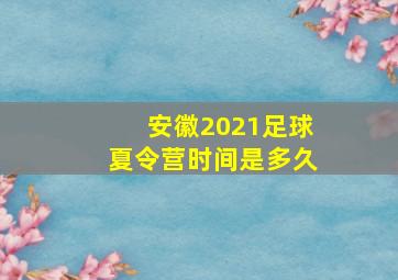 安徽2021足球夏令营时间是多久