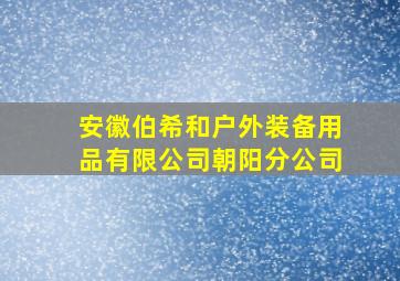 安徽伯希和户外装备用品有限公司朝阳分公司