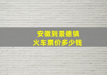 安徽到景德镇火车票价多少钱