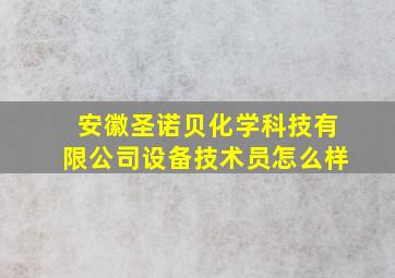 安徽圣诺贝化学科技有限公司设备技术员怎么样