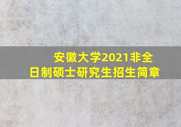 安徽大学2021非全日制硕士研究生招生简章