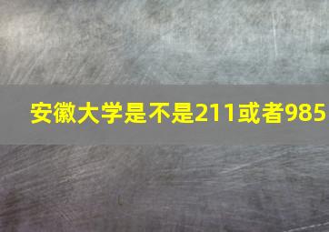 安徽大学是不是211或者985