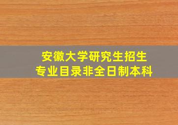 安徽大学研究生招生专业目录非全日制本科