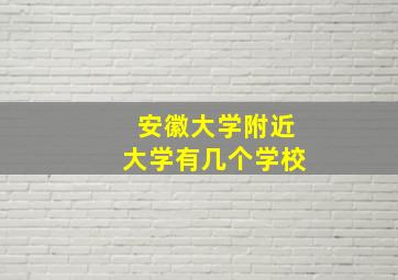 安徽大学附近大学有几个学校