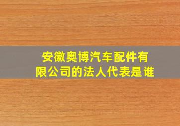 安徽奥博汽车配件有限公司的法人代表是谁