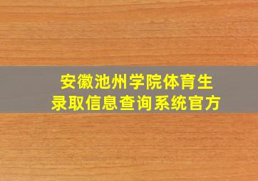 安徽池州学院体育生录取信息查询系统官方