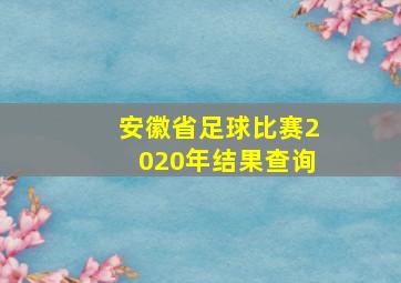 安徽省足球比赛2020年结果查询