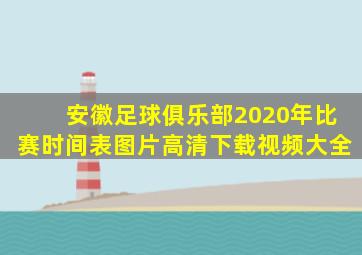 安徽足球俱乐部2020年比赛时间表图片高清下载视频大全