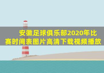 安徽足球俱乐部2020年比赛时间表图片高清下载视频播放