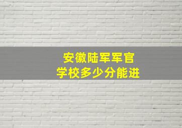 安徽陆军军官学校多少分能进