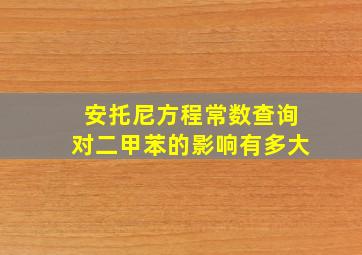 安托尼方程常数查询对二甲苯的影响有多大