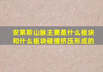 安第斯山脉主要是什么板块和什么板块碰撞挤压形成的