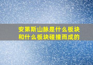 安第斯山脉是什么板块和什么板块碰撞而成的