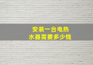 安装一台电热水器需要多少钱