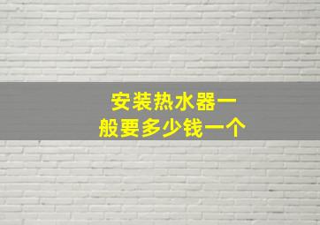 安装热水器一般要多少钱一个