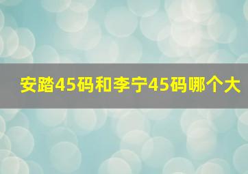 安踏45码和李宁45码哪个大