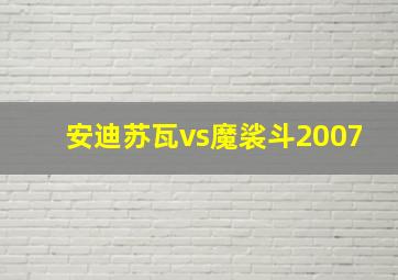 安迪苏瓦vs魔裟斗2007