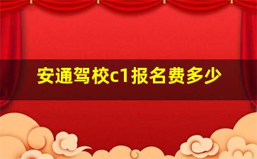 安通驾校c1报名费多少