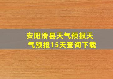 安阳滑县天气预报天气预报15天查询下载