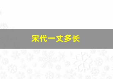 宋代一丈多长